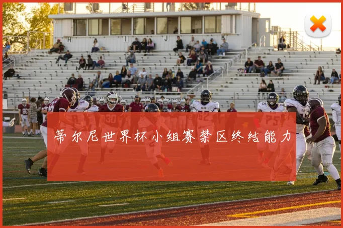 蒂尔尼世界杯小组赛禁区终结能力