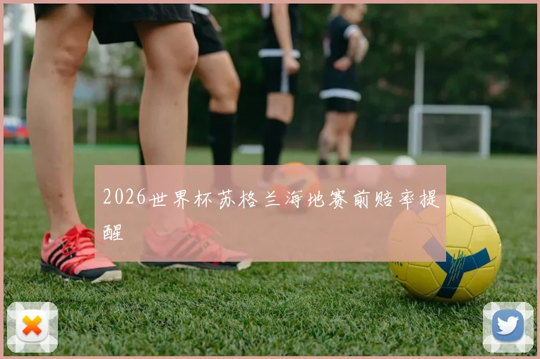 2026世界杯苏格兰海地赛前赔率提醒