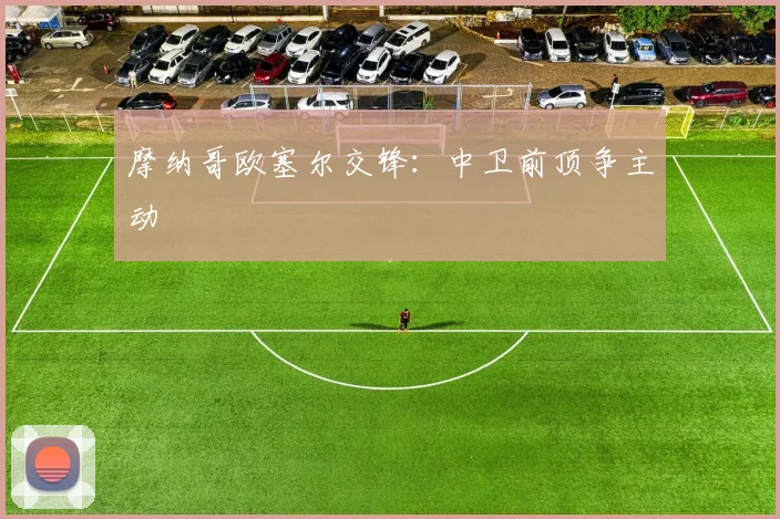 摩纳哥欧塞尔交锋：中卫前顶争主动