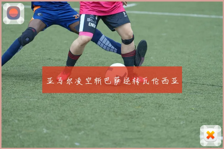 亚马尔凌空斩巴萨逆转瓦伦西亚