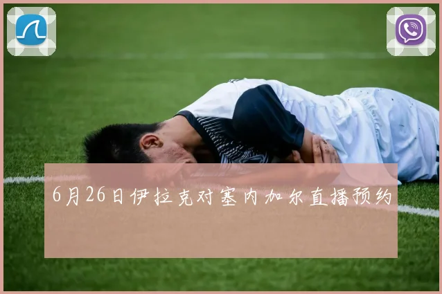 6月26日伊拉克对塞内加尔直播预约