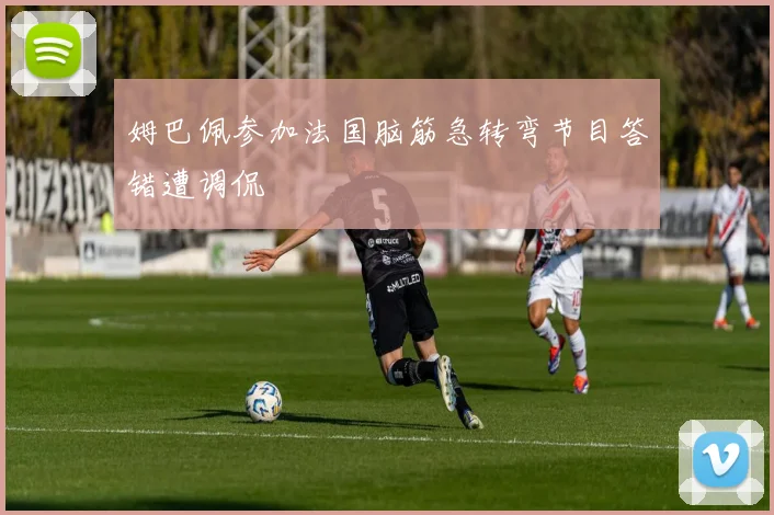 姆巴佩参加法国脑筋急转弯节目答错遭调侃