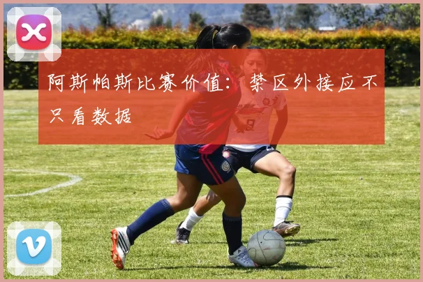 阿斯帕斯比赛价值:禁区外接应不只看数据
