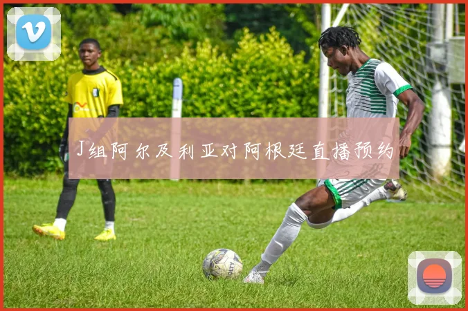 J组阿尔及利亚对阿根廷直播预约