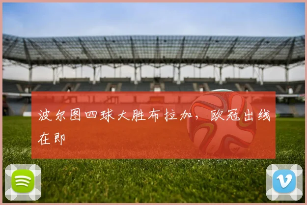 波尔图四球大胜布拉加，欧冠出线在即