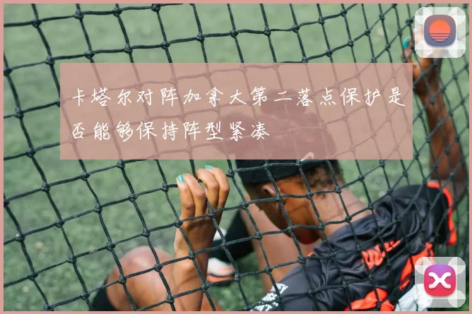 卡塔尔对阵加拿大第二落点保护是否能够保持阵型紧凑