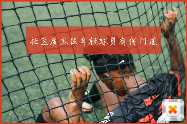 社区盾末段年轻球员有何门道