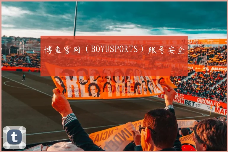 博鱼官网(BOYUSPORTS)账号安全