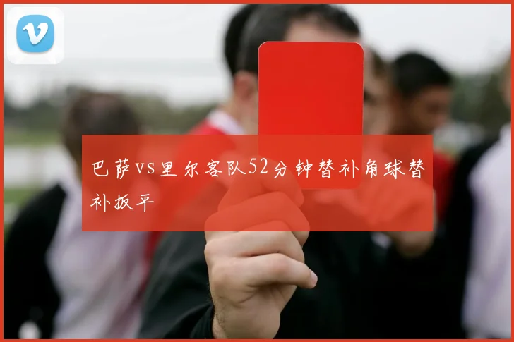 巴萨vs里尔客队52分钟替补角球替补扳平