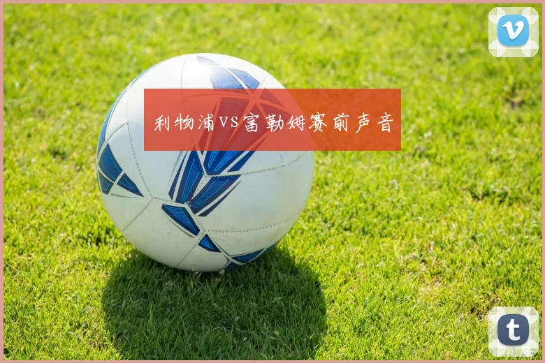 利物浦vs富勒姆赛前声音