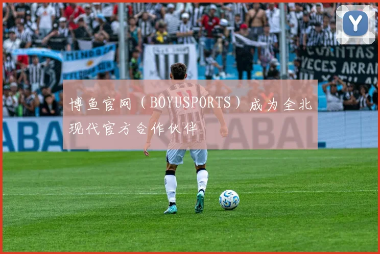 博鱼官网（BOYUSPORTS）成为全北现代官方合作伙伴