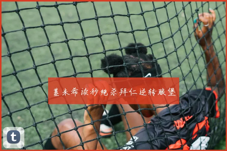 基米希读秒绝杀拜仁逆转狼堡