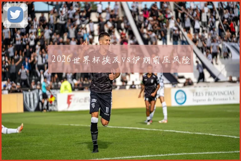 2026世界杯埃及vs伊朗前压风险
