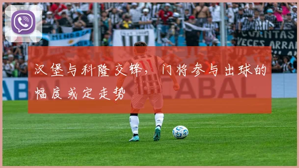 汉堡与科隆交锋,门将参与出球的幅度或定走势