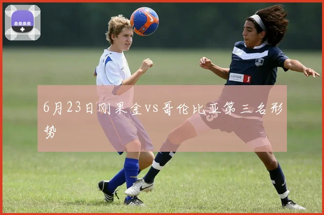 6月23日刚果金vs哥伦比亚第三名形势