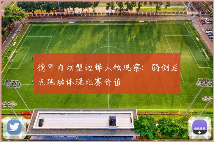 德甲内切型边锋人物观察:弱侧后点跑动体现比赛价值