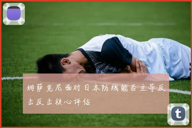 姆萨克尼面对日本防线能否主导反击反击核心评估