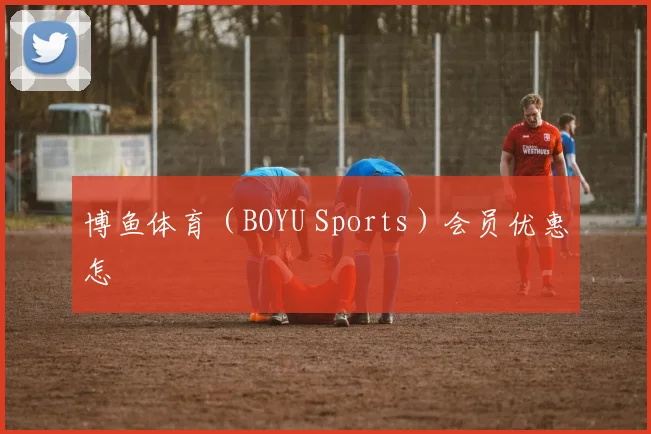 博鱼体育(BOYU Sports)会员优惠怎