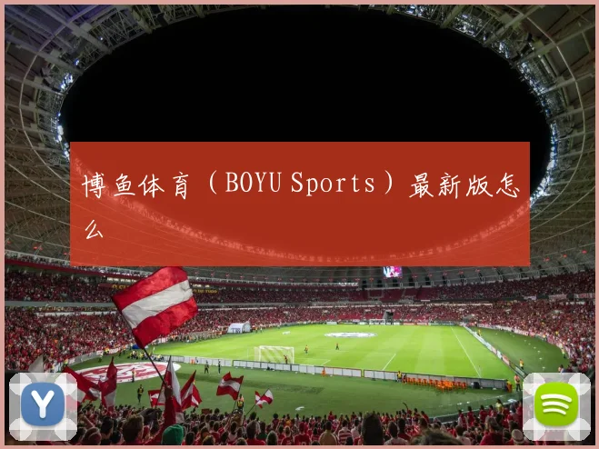 博鱼体育（BOYU Sports）最新版怎么