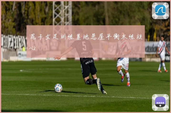 昆卡女足训练基地悬屋平衡木练核心