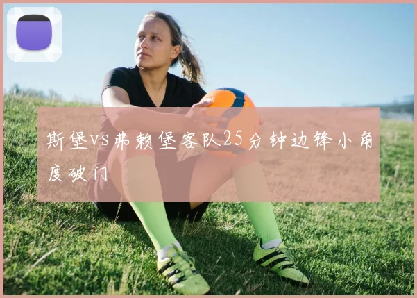 斯堡vs弗赖堡客队25分钟边锋小角度破门