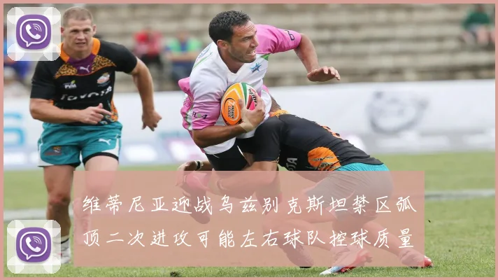 维蒂尼亚迎战乌兹别克斯坦禁区弧顶二次进攻可能左右球队控球质量
