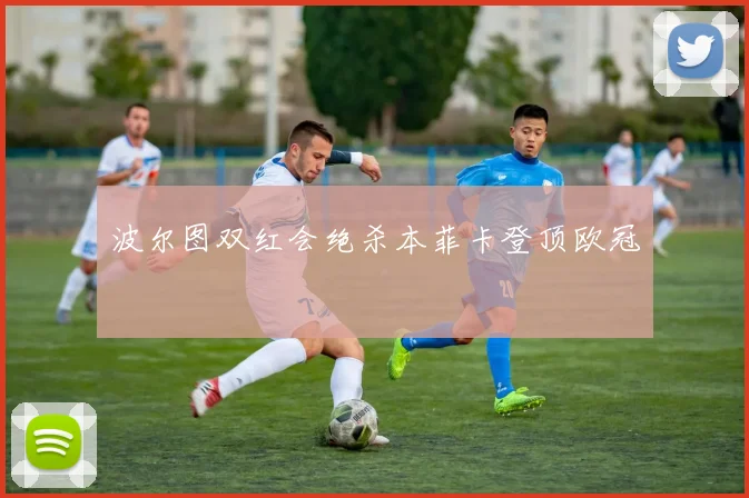 波尔图双红会绝杀本菲卡登顶欧冠
