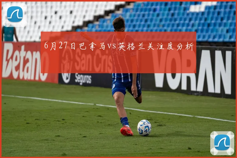 6月27日巴拿马vs英格兰关注度分析