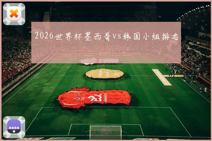 2026世界杯墨西哥vs韩国小组排名